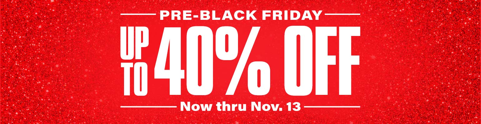 Pre-Black Friday. Up to 40 percent off. Now thru November 13.